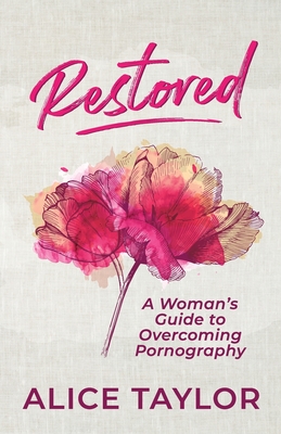 Restored: A Woman's Guide to Overcoming Pornography - Alice Taylor