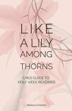 Coperta cărții 'Like a Lily Among Thorns: Girls Guide to Holy Week Readings - Rebecca Kozman'