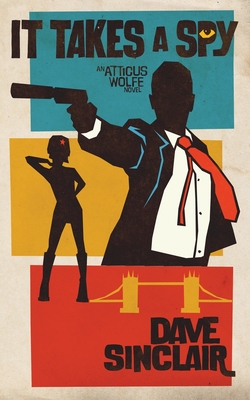 It Takes a Spy: An Atticus Wolfe Novel - Dave Sinclair
