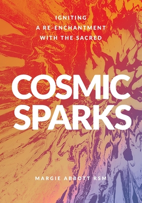 Coperta cărții 'Cosmic Sparks: Igniting A Re-Enchantment with the Sacred - Margie Abbott'