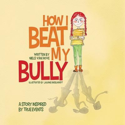 How I Beat My Bully: A story inspired by true events - Niels Van Hove