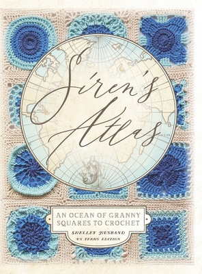 Siren's Atlas US Terms Edition: An Ocean of Granny Squares to Crochet - Shelley Husband
