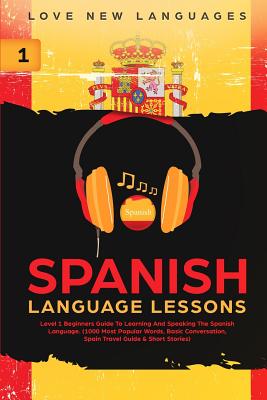 Spanish Language Lessons: Level 1 Beginners Guide To Learning And Speaking The Spanish Language (1000 Most Popular Words, Basic Conversation, Sp - Love New Languages