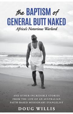 Coperta cărții 'The Baptism of General Butt Naked, Africa's Notorious Warlord: and Other Incredible Stories from the Life of an'