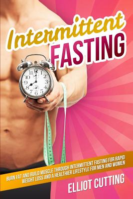 Coperta cărții 'Intermittent Fasting: Burn Fat And Build Muscle Through Intermittent Fasting For Rapid Weight Loss and a Healthier'