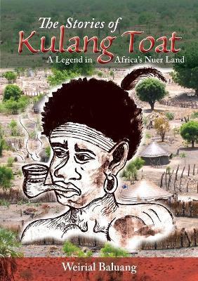 The Stories of Kulang Toat: A Legend in Africa's Nuer Land - Weirial Puok Baluang
