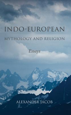 Indo-European Mythology and Religion: Essays - Alexander Jacob