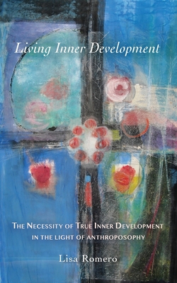 Living Inner Development: The Necessity of True Inner Development in the Light of Anthroposophy - Lisa Romero