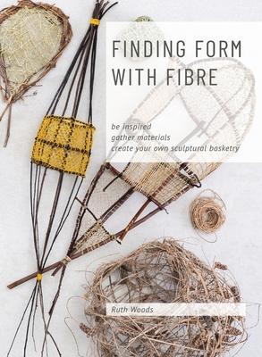 Find Form with Fibre, Be inspired, gather materials and create your own sculptural basketry - Ruth Woods