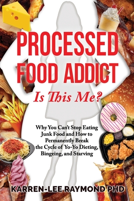 Processed Food Addict Is This Me?: Why You Can't Stop Eating Junk Food and How to Permanently Break the Cycle of Yo-Yo Dieting, Bingeing, and Starving - Karren-lee Raymond