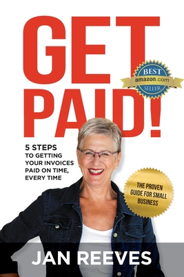 Get Paid!: 5 Steps to Getting Your Invoices Paid on Time, Every Time - Jan Reeves