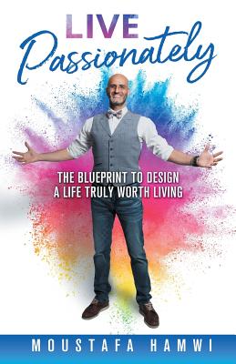 Live Passionately: The Blueprint to Design a Life Truly Worth Living - Moustafa Hamwi