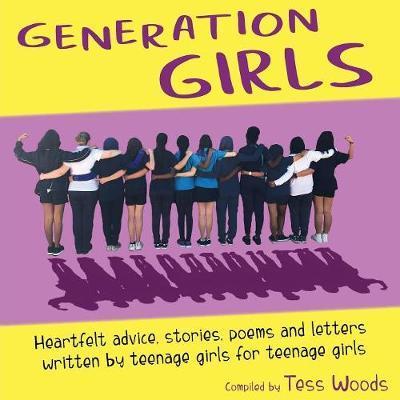 Generation Girls: Heartfelt advice, stories, poems and letters written by teenage girls for teenage girls. - Tess Woods