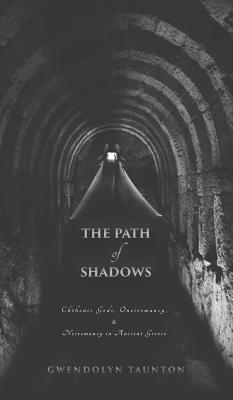 The Path of Shadows: Chthonic Gods, Oneiromancy, Necromancy in Ancient Greece - Gwendolyn Taunton