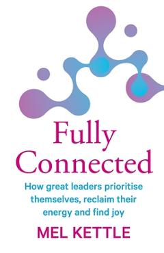 Coperta cărții 'Fully Connected: How great leaders prioritise themselves, reclaim their energy and find joy - Mel Kettle'