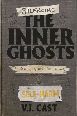 Silencing the Inner Ghosts: A Creative Guide for Tackling Self-Harm - Vj Cast