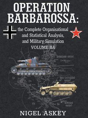 Operation Barbarossa: the Complete Organisational and Statistical Analysis, and Military Simulation, Volume IIA - Nigel Askey