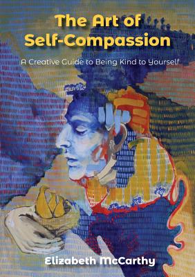 The Art of Self-Compassion: A Creative Guide to Being Kind To Yourself - Elizabeth Mccarthy