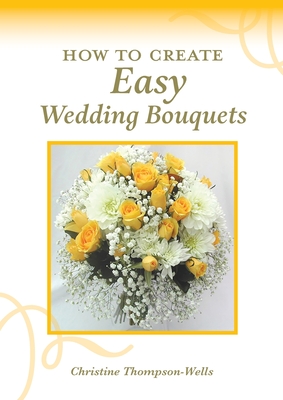 How To Create Easy Wedding Bouquets - Christine Thompson-wells