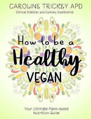 How to be a healthy vegan: Your ultimate plant-based nutrition guide - Caroline Trickey