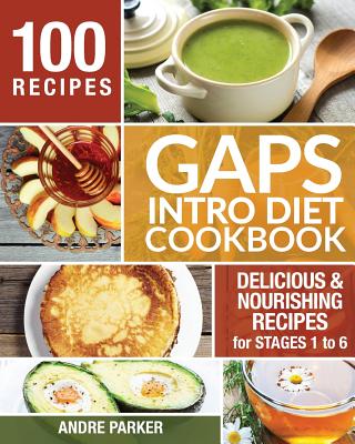 GAPS Introduction Diet Cookbook: 100 Delicious & Nourishing Recipes for Stages 1 to 6 - Andre Parker