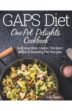 Coperta cărții 'GAPS Diet One Pot Delights Cookbook: Delicious Slow Cooker, Stockpot, Skillet & Roasting Pan Recipes - Andre Parker'