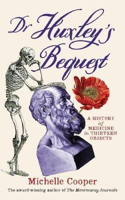 Dr Huxley's Bequest: A History of Medicine in Thirteen Objects - Michelle Cooper