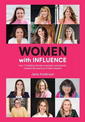Women With Influence: How 12 leading female corporate consultants created the practice of their dreams - Jane Anderson
