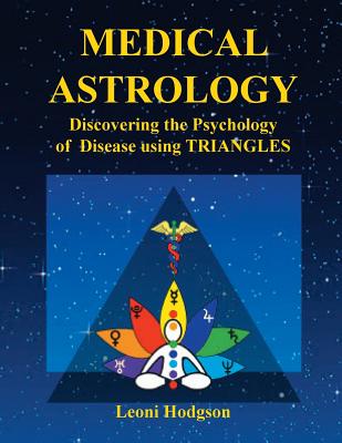 Medical Astrology: Discovering the Psychology of Disease using Triangles - Leoni Hodgson