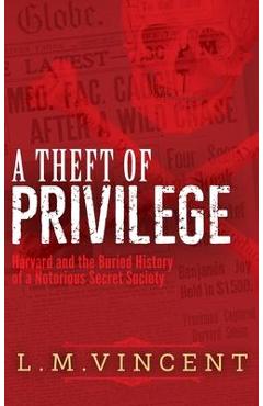 Coperta cărții 'A Theft of Privilege: Harvard and the Buried History of a Notorious Secret Society - L. M. Vincent'