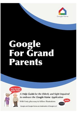 Google For Grandparents: A help guide for the Elderly and Sight Impaired to embrace the Google Home Application - Stephen J. Lobley