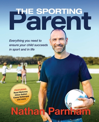 The Sporting Parent: Everything you need to ensure your child succeeds in sport and in life - Nathan Parnham