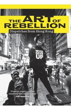 Poza produsului The Art of Rebellion: Dispatches from Hong Kong - Ben Hillier