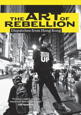 The Art of Rebellion: Dispatches from Hong Kong - Ben Hillier
