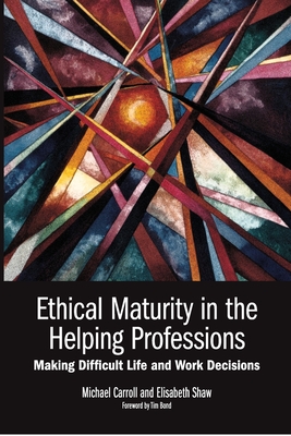 Ethical Maturity in the Helping Professions: Making Difficult Life and Work Decisions, Foreword by Tim Bond - Michael Carroll