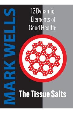 Coperta cărții '12 Dynamic Elements of Good Health - The Tissue Salts - Mark Wells'