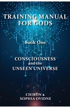 Coperta cărții 'Training Manual for Gods, Book One: Consciousness and the Unseen Universe - Chiron'