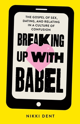 Breaking Up With Babel: The Gospel of Sex, Dating, and Relating in a Culture of Confusion - Nikki Dent