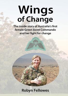 Wings of Change: The inside story of Australia's first female Green Beret Commando and her fight for change - Robyn Fellowes