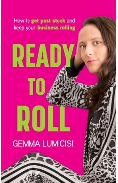 Coperta cărții 'Ready to Roll: How to Get Past Stuck and Keep Your Business Rolling - Gemma Lumicisi'