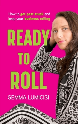 Coperta cărții 'Ready to Roll: How to Get Past Stuck and Keep Your Business Rolling - Gemma Lumicisi'