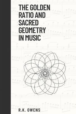 The Golden Ratio and Sacred Geometry in Music - R. K. Owens