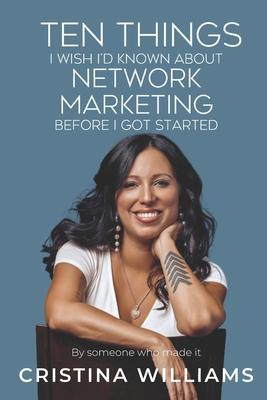 Ten Things I Wish I'd Known about Network Marketing Before I Got Started: By Someone Who Made It - Cristina Williams