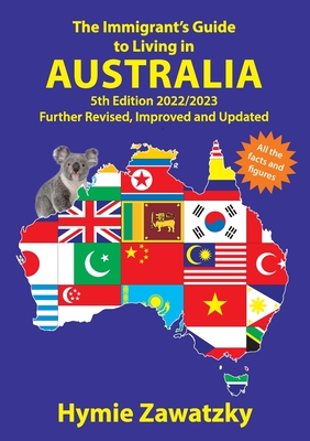 The Immigrant's Guide to Living in Australia: 5th Edition - 2022/2023 Further Revised, Improved and Updated - Hymie Zawatzky