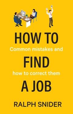 Coperta cărții 'How to Find a Job: Common mistakes and how to correct them - Ralph Snider'