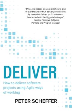 Coperta cărții 'Deliver: How to deliver software projects using Agile ways of working - Peter Scheffer'