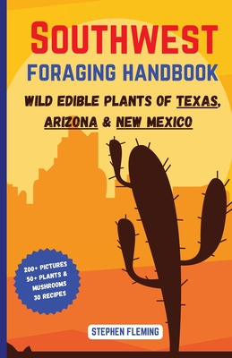 Southwest Foraging Handbook: Wild Edible Plants of Texas, Arizona & New Mexico - Stephen Fleming