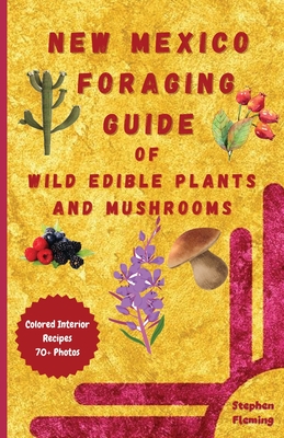 New Mexico Foraging Guide of Wild Edible Plants and Mushrooms: Foraging New Mexico: What, Where & How to Forage along with Colored Interior, Photos & - Stephen Fleming