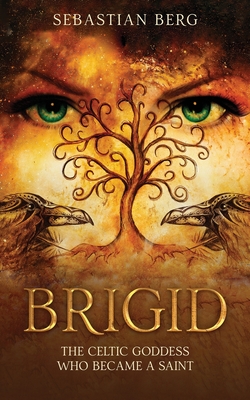 Brigid: The Celtic Goddess Who Became A Saint - Sebastian Berg