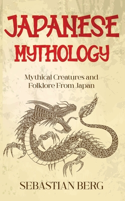 Japanese Mythology: Mythical Creatures and Folklore from Japan - Sebastian Berg